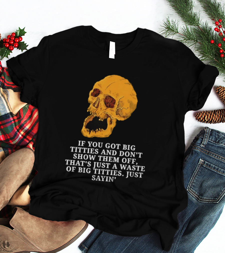 If You Got Big Titties And Don't Show Them Off That's Just A Waste Skull Just Sayin T-Shirt
