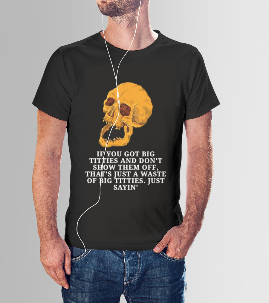 If You Got Big Titties And Don't Show Them Off That's Just A Waste Skull Just Sayin T-Shirt