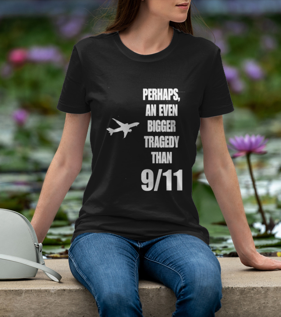 Perhaps An Even Bigger Tragedy Than 9 11 Event T-Shirt
