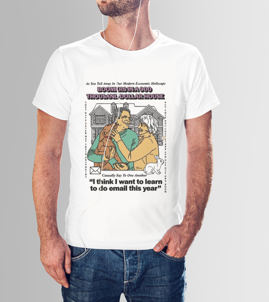 Boomers In A 900 Thousand Dollar House Modern Economic Hellscape Satire I Think I Want To Learn To Do Email This Year T-Shirt
