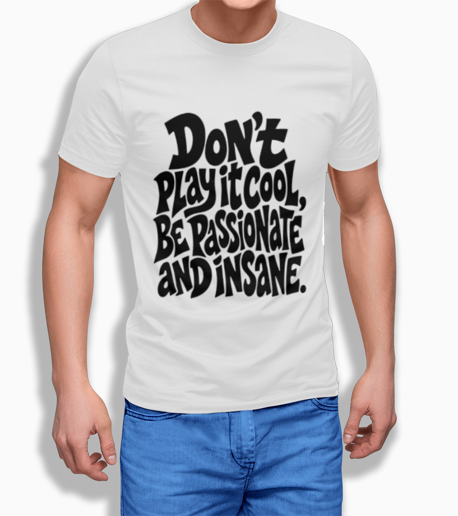 Don't Play It Cool Be Passionate And Insane Motivational T-Shirt