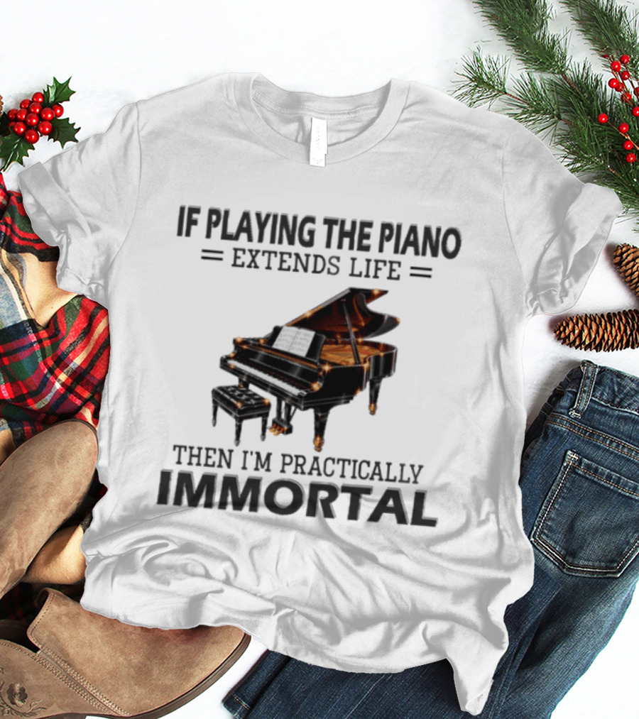 IF Playing The Piano Extends Life Then I'm Practically Immortal Piano T-Shirt