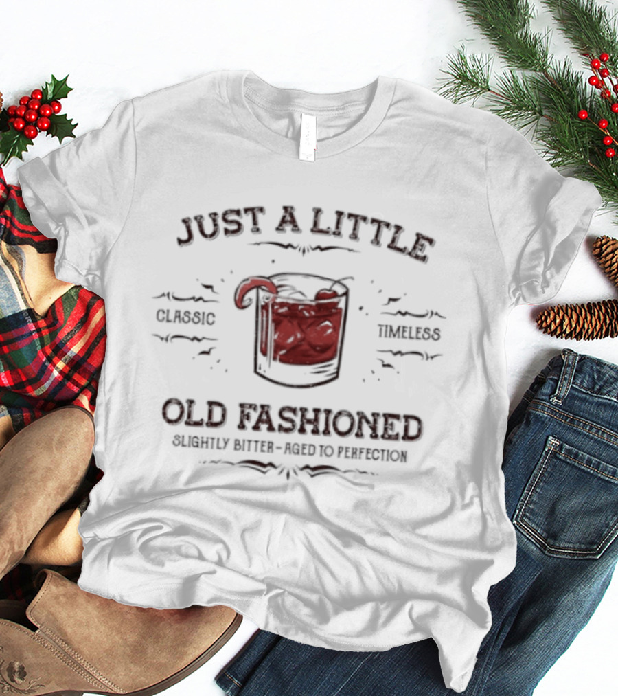 Just A Little Classic Timeless Old Fashioned Slightly Bitter Aged To Perfection T-Shirt