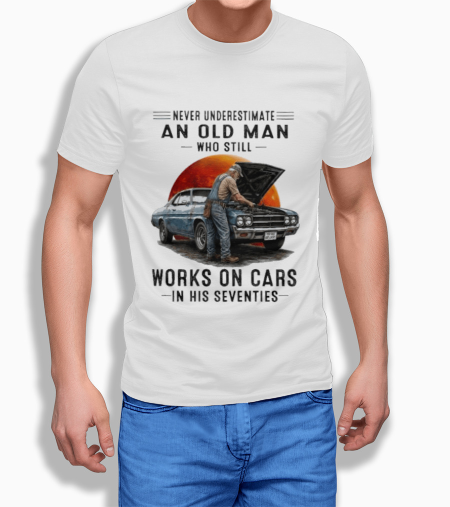 Never Underestimate An Old Man Who Still Works On Cars In His Seventies Classic Car T-Shirt
