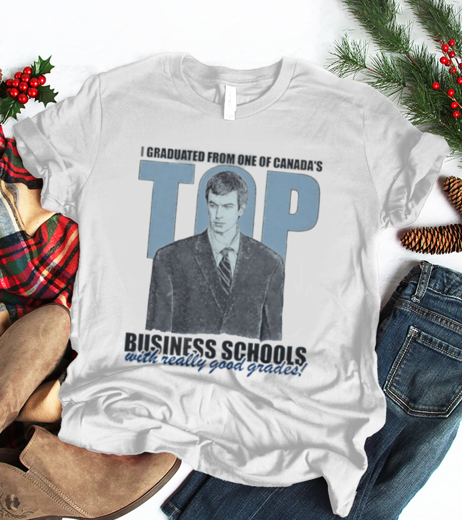 Peter Bacanovic I Graduated From One Of Canada's Top Business Schools With Really Good Grades T-Shirt