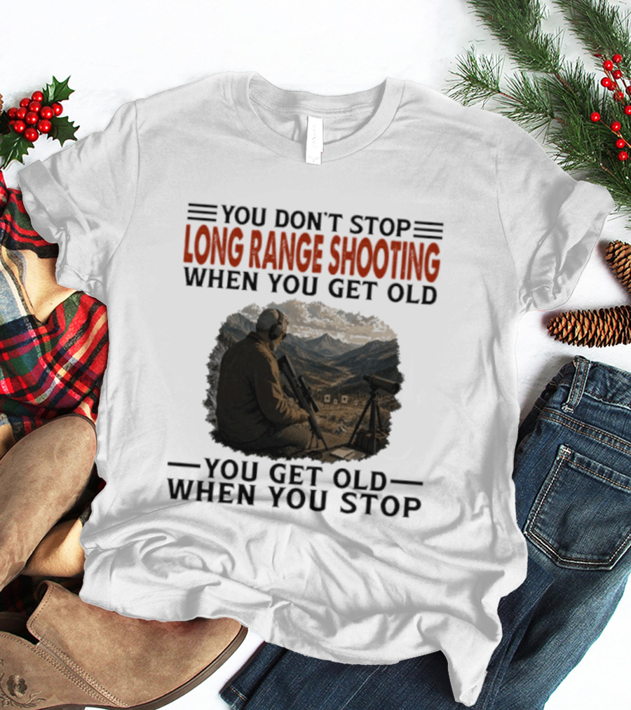 You Don't Stop Long Range Shooting When You Get Old You Get Old When You Stop Motivational Hunter T-Shirt