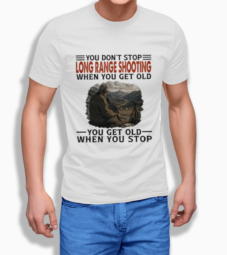 You Don't Stop Long Range Shooting When You Get Old You Get Old When You Stop Motivational Hunter T-Shirt