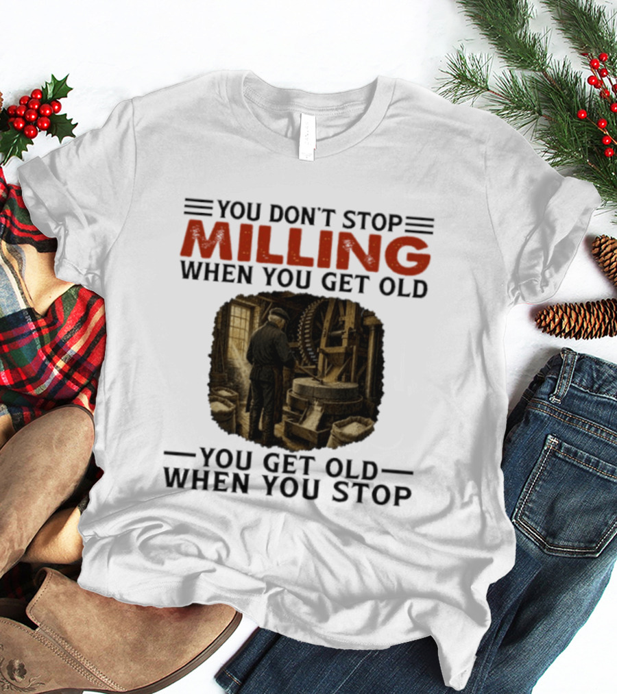 You Don't Stop Milling When You Get Old You Get Old When You Stop Mills Engineer Vintage Worker T-Shirt