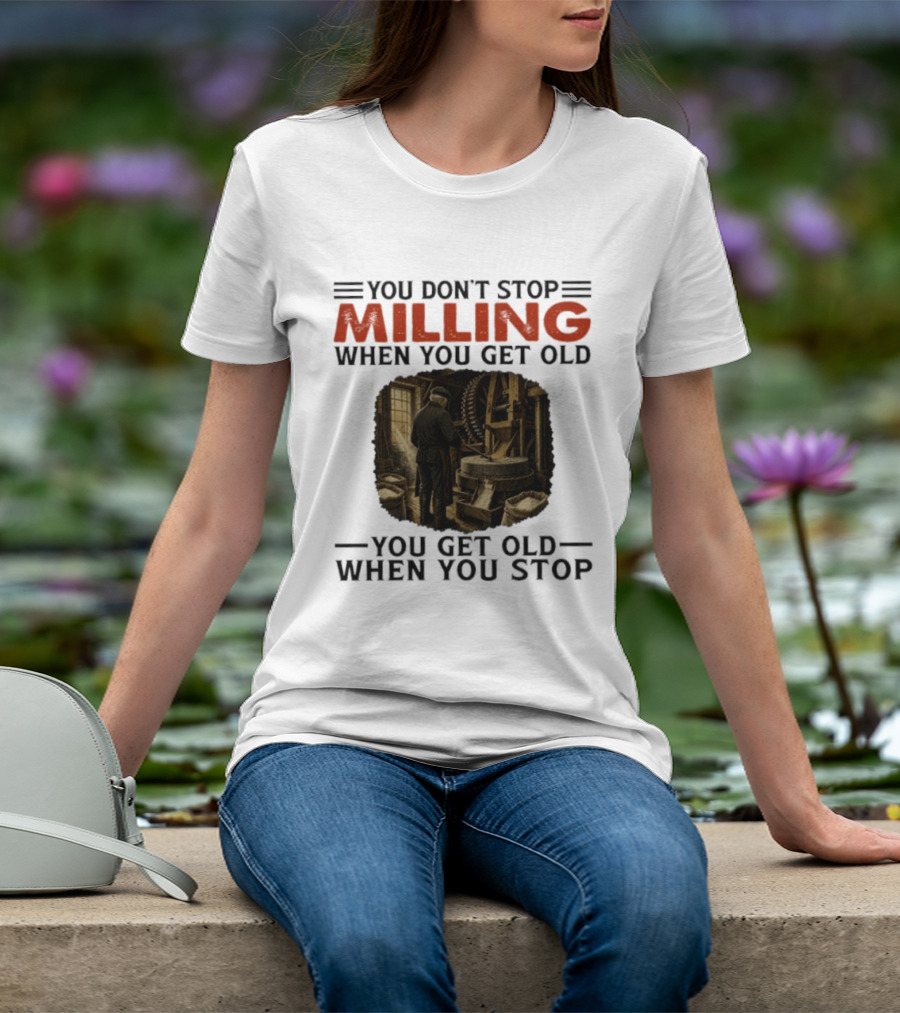 You Don't Stop Milling When You Get Old You Get Old When You Stop Mills Engineer Vintage Worker T-Shirt