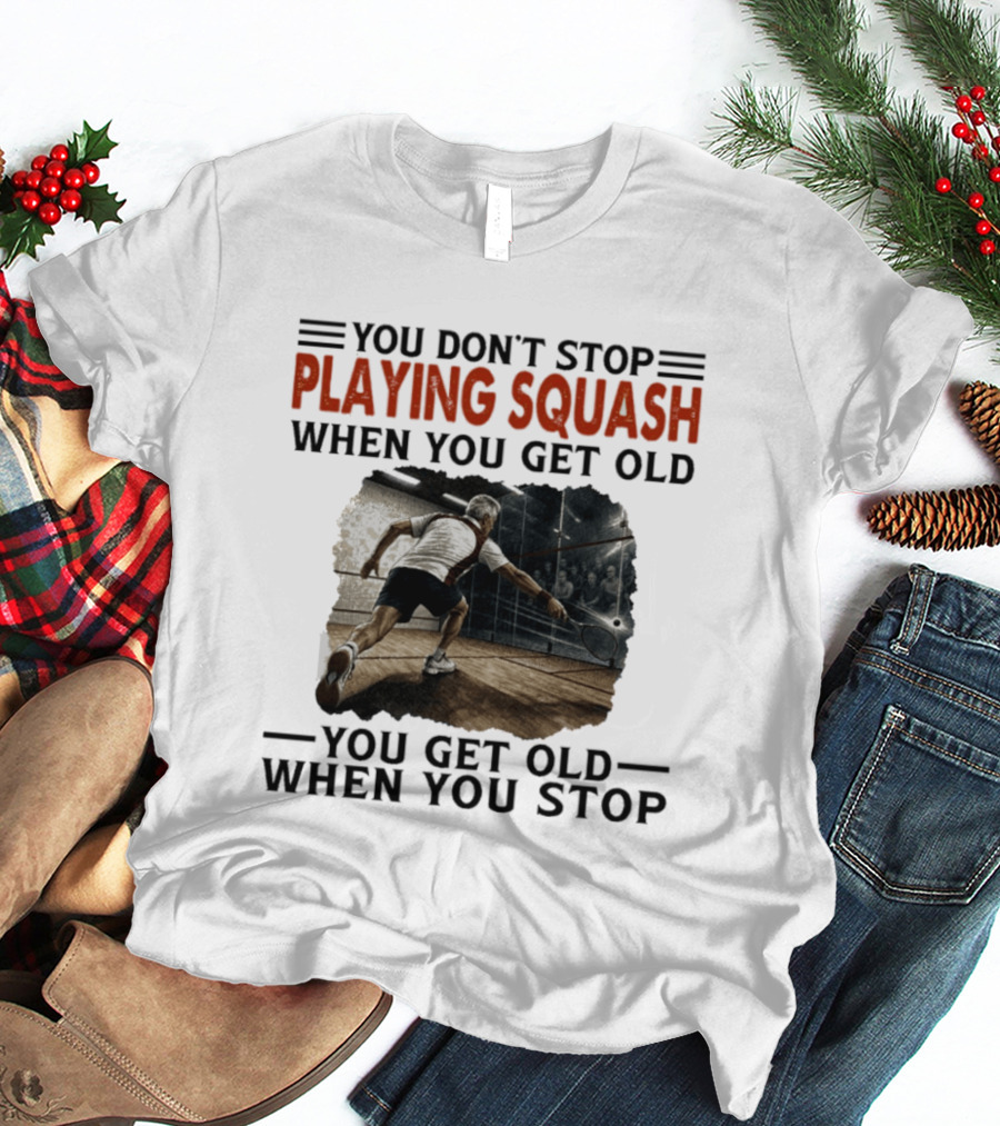 You Don't Stop Playing Squash When You Get Old You Get Old When You Stop Classic Sports Motivation T-Shirt