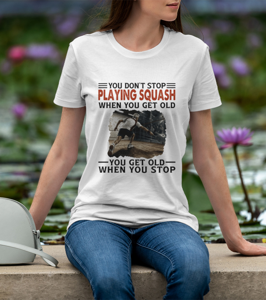 You Don't Stop Playing Squash When You Get Old You Get Old When You Stop Classic Sports Motivation T-Shirt