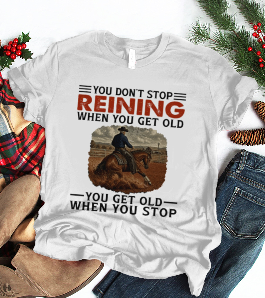 You Don't Stop Reining When You Get Old Horse Riding You Get Old When You Stop T-Shirt