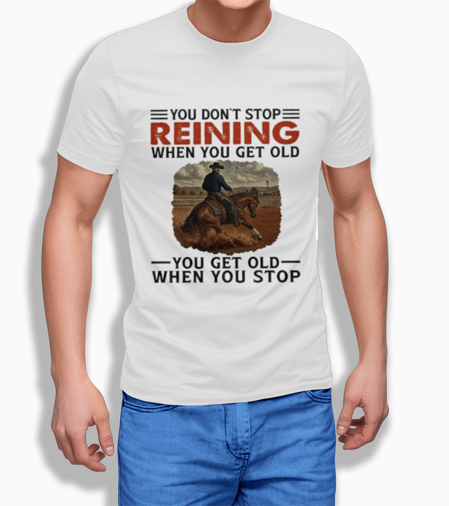 You Don't Stop Reining When You Get Old Horse Riding You Get Old When You Stop T-Shirt