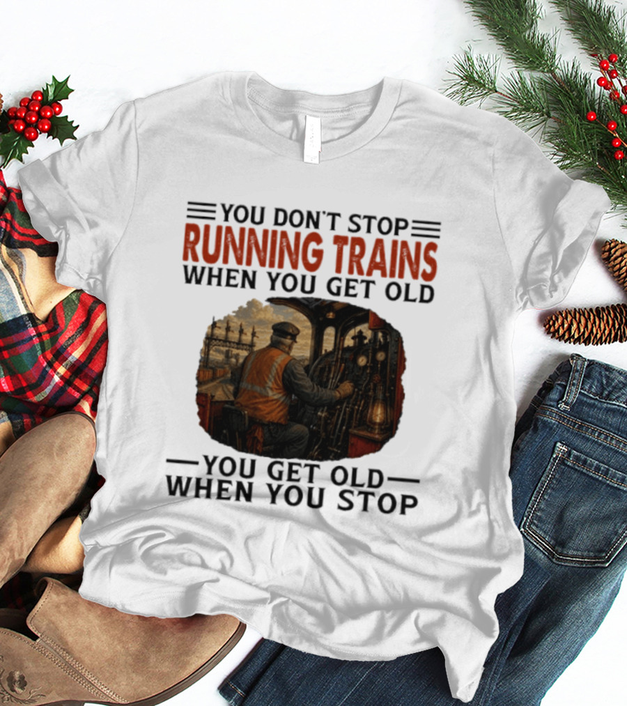 You Don't Stop Running Trains When You Get Old You Get Old When You Stop Train Engineer Motif T-Shirt