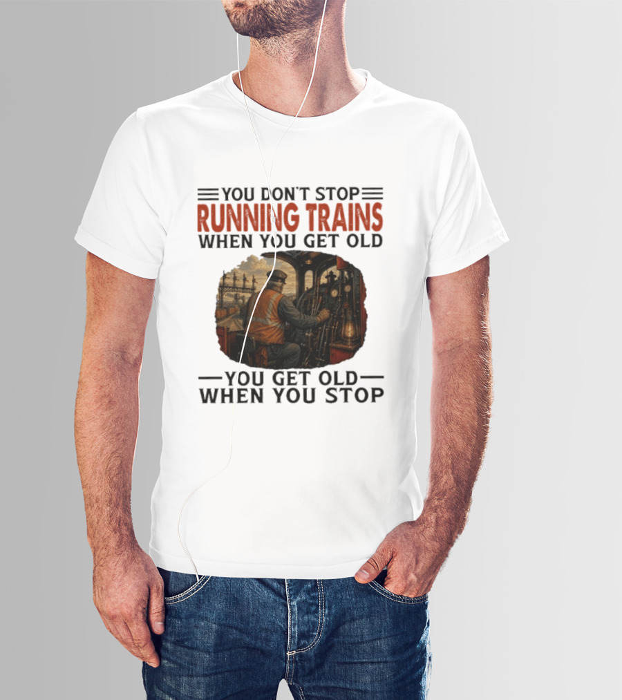 You Don't Stop Running Trains When You Get Old You Get Old When You Stop Train Engineer Motif T-Shirt