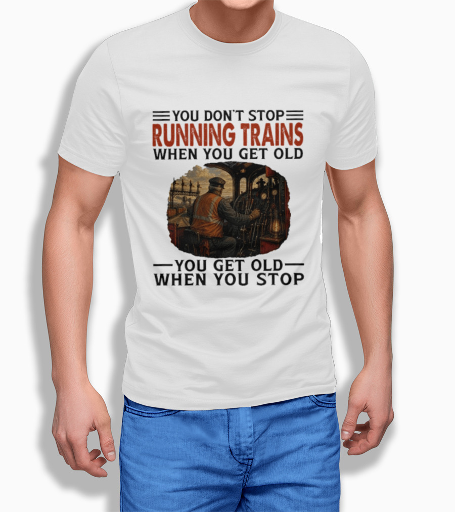 You Don't Stop Running Trains When You Get Old You Get Old When You Stop Train Engineer Motif T-Shirt