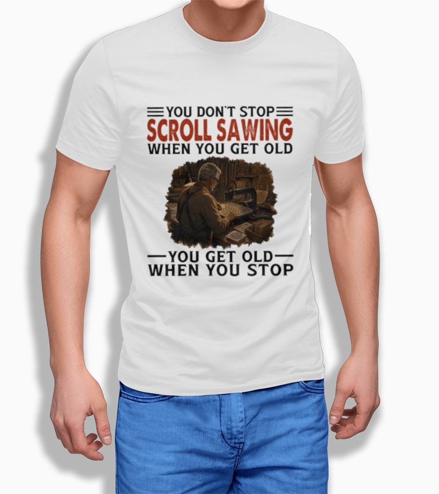 You Don't Stop Scroll Sawing When You Get Old You Get Old When You Stop Woodworker T-Shirt