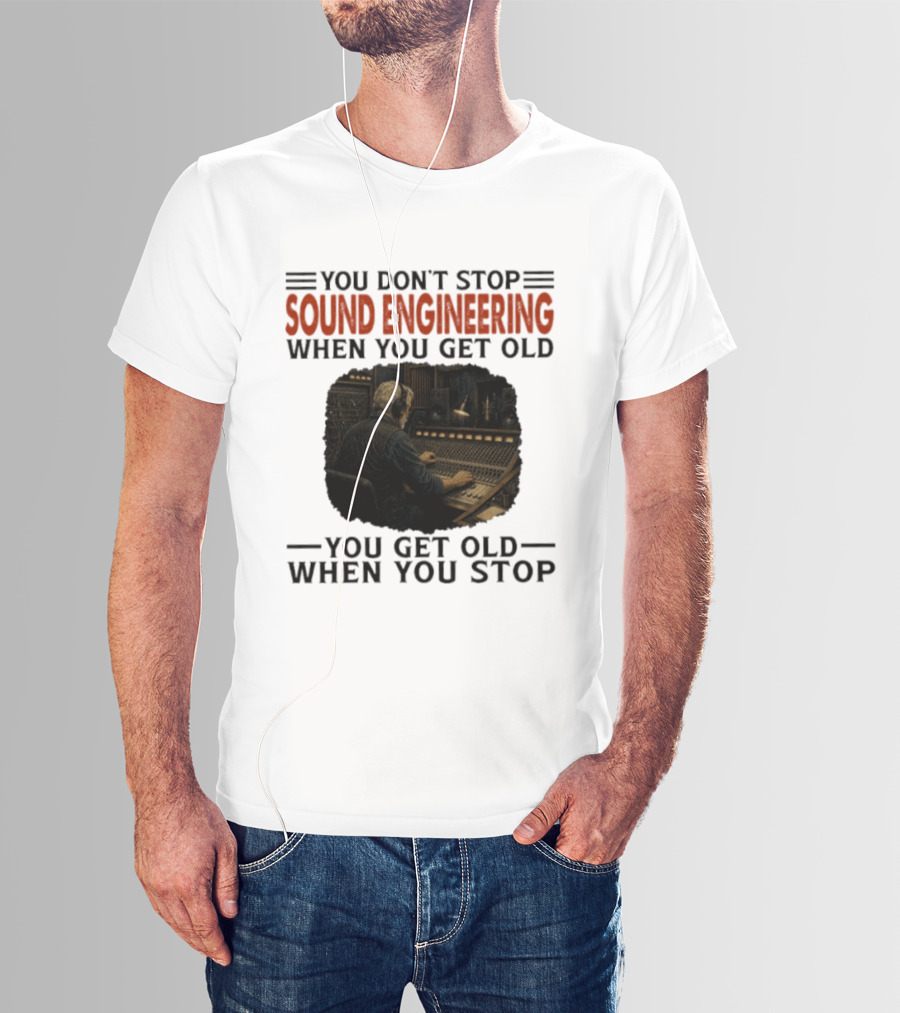 You Don't Stop Sound Engineering When You Get Old You Get Old When You Stop T-Shirt