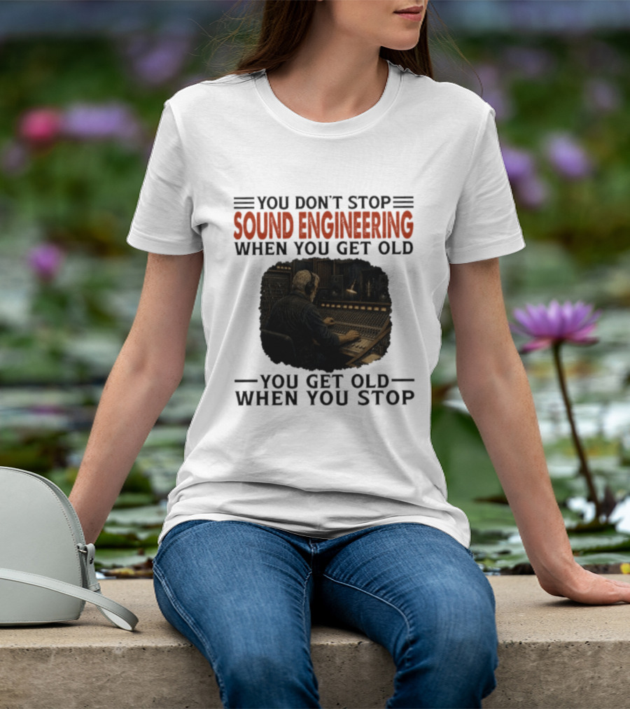 You Don't Stop Sound Engineering When You Get Old You Get Old When You Stop T-Shirt