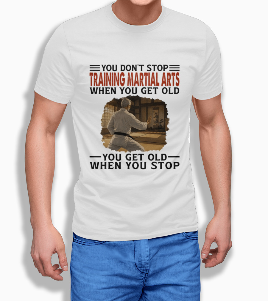 You Don't Stop Training Martial Arts When You Get Old Karate Wisdom You Get Old When You Stop T-Shirt