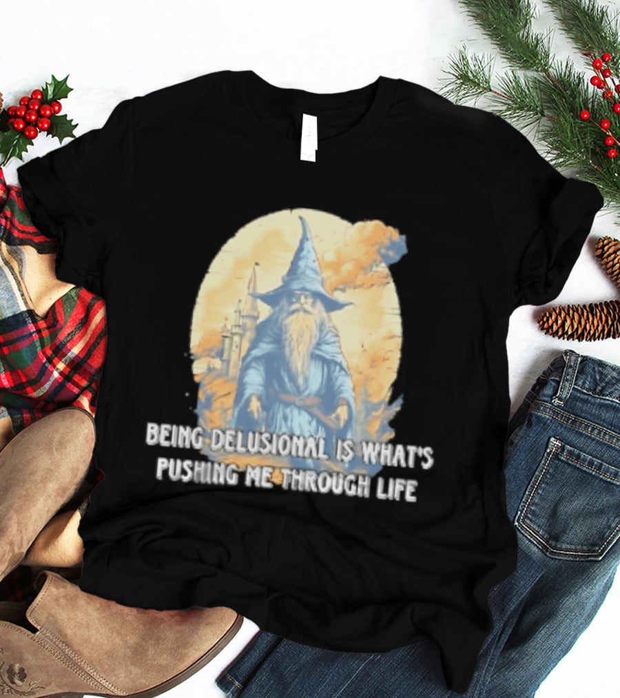 Being Delusional Is What Is Pushing Me Through Life Wizard Fantasy Magic T-Shirt