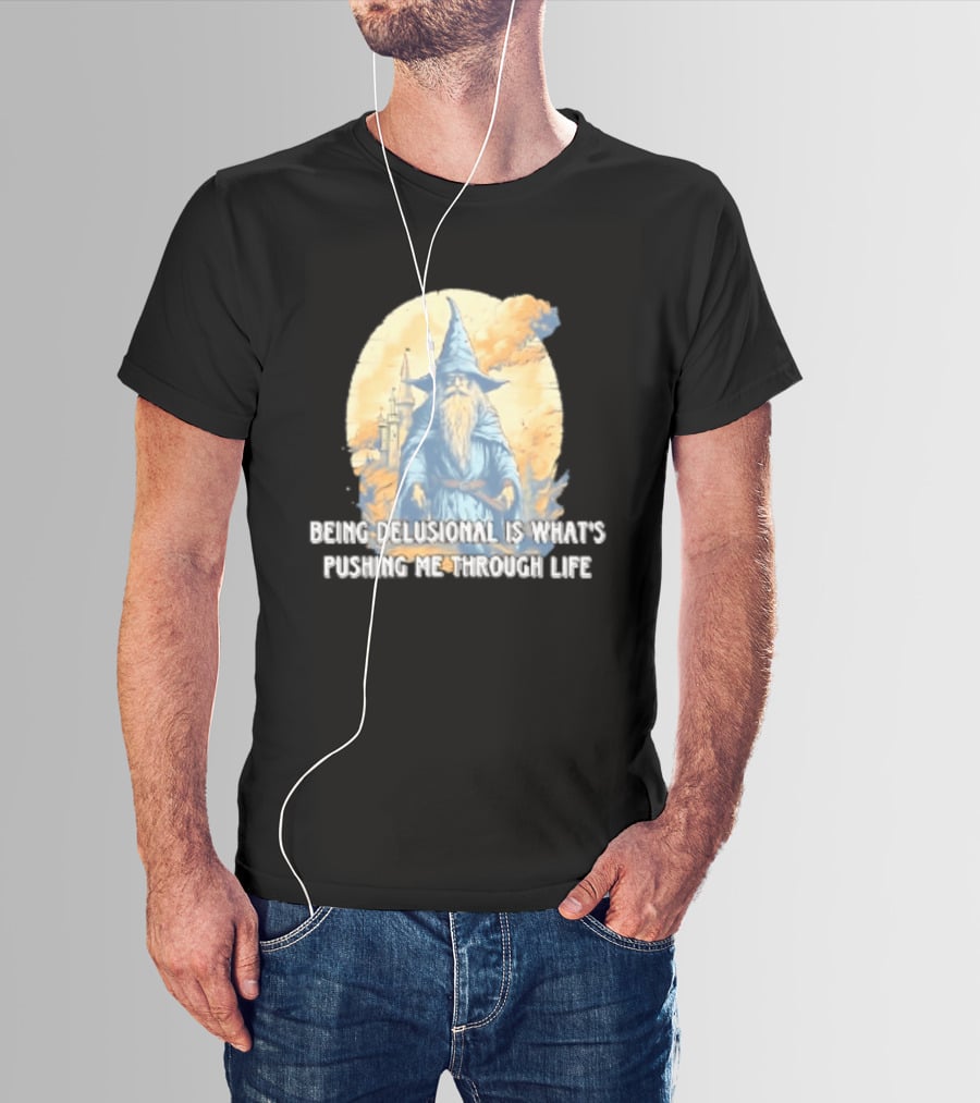 Being Delusional Is What Is Pushing Me Through Life Wizard Fantasy Magic T-Shirt