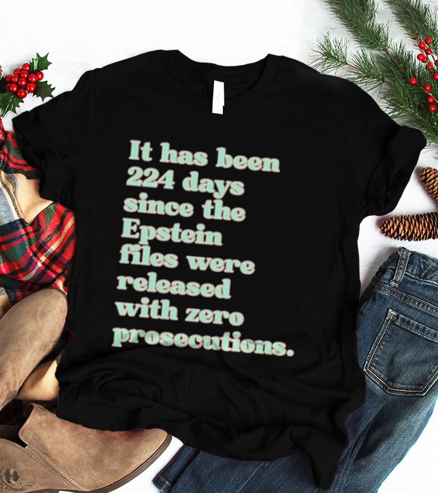 It Has Been 224 Days Since The Epstein Files Were Released With Zero Prosecutions T-Shirt