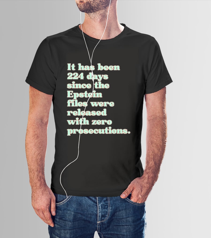 It Has Been 224 Days Since The Epstein Files Were Released With Zero Prosecutions T-Shirt