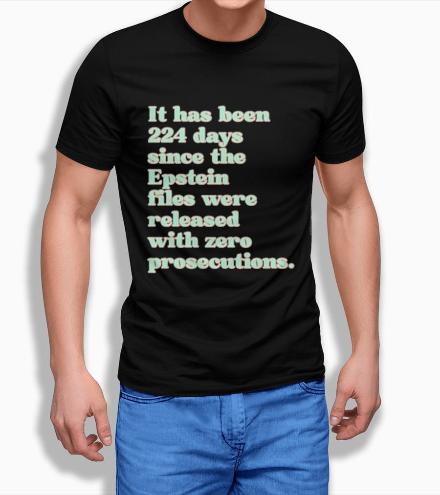 It Has Been 224 Days Since The Epstein Files Were Released With Zero Prosecutions T-Shirt