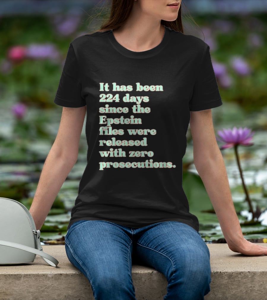 It Has Been 224 Days Since The Epstein Files Were Released With Zero Prosecutions T-Shirt