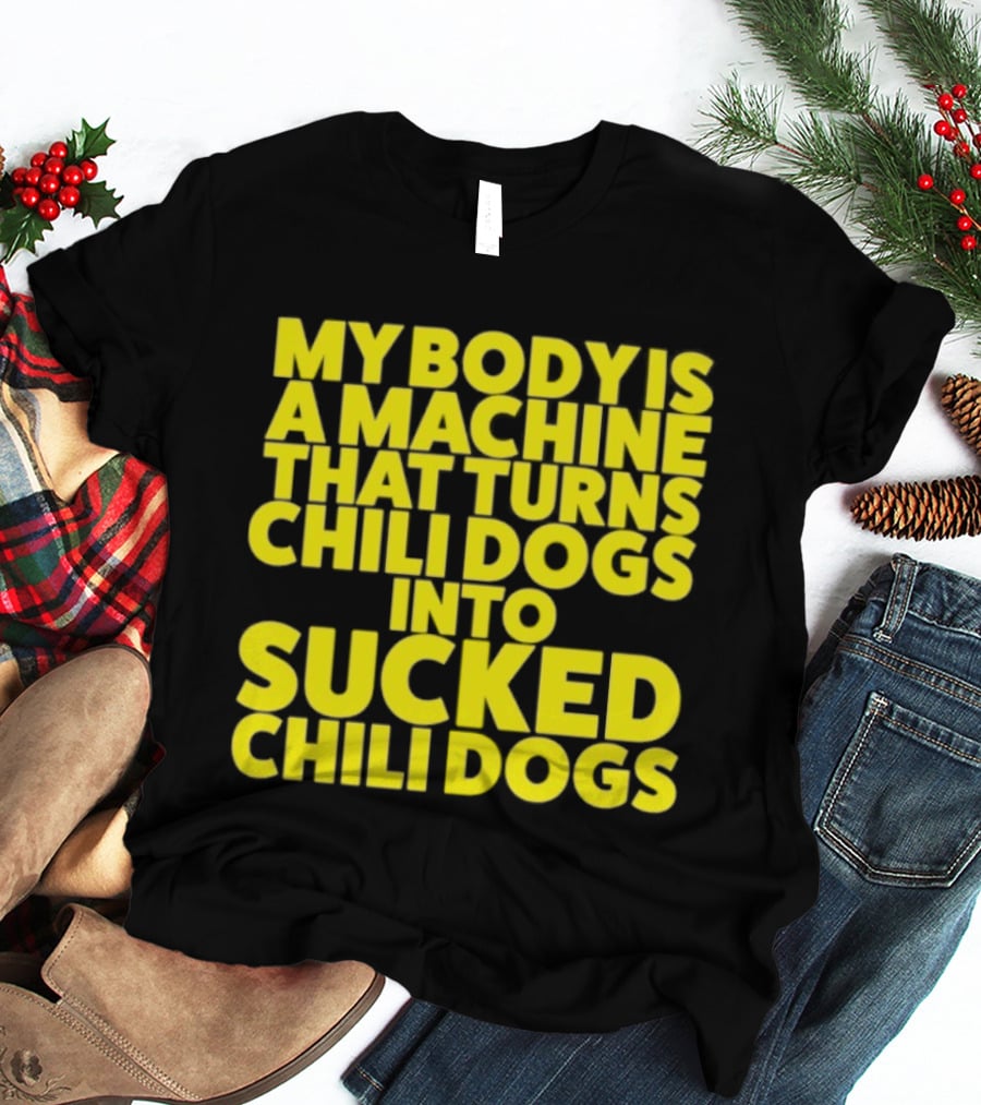 My Body Is A Machine That Turns Chili Dogs Into Sucked Chili Dogs T-Shirt