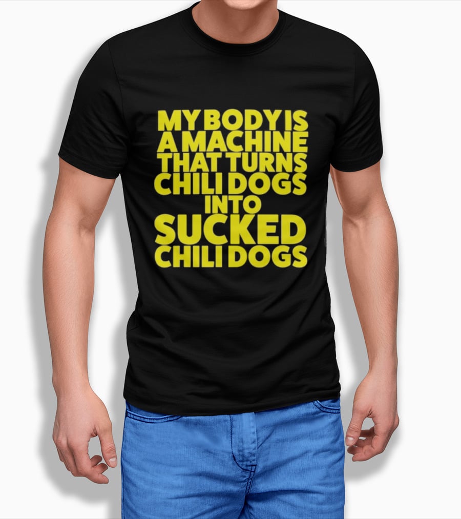 My Body Is A Machine That Turns Chili Dogs Into Sucked Chili Dogs T-Shirt