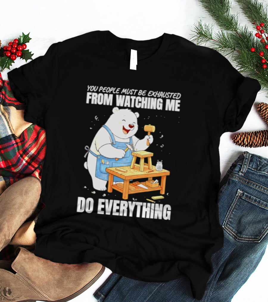 You People Must Be Exhausted From Ing Me Do Everything Polar Bear Carpenter T-Shirt