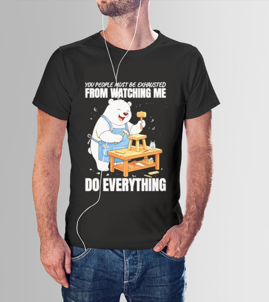 You People Must Be Exhausted From Ing Me Do Everything Polar Bear Carpenter T-Shirt