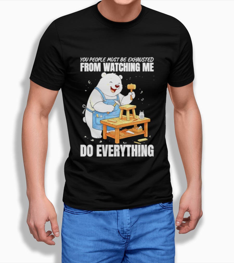 You People Must Be Exhausted From Ing Me Do Everything Polar Bear Carpenter T-Shirt