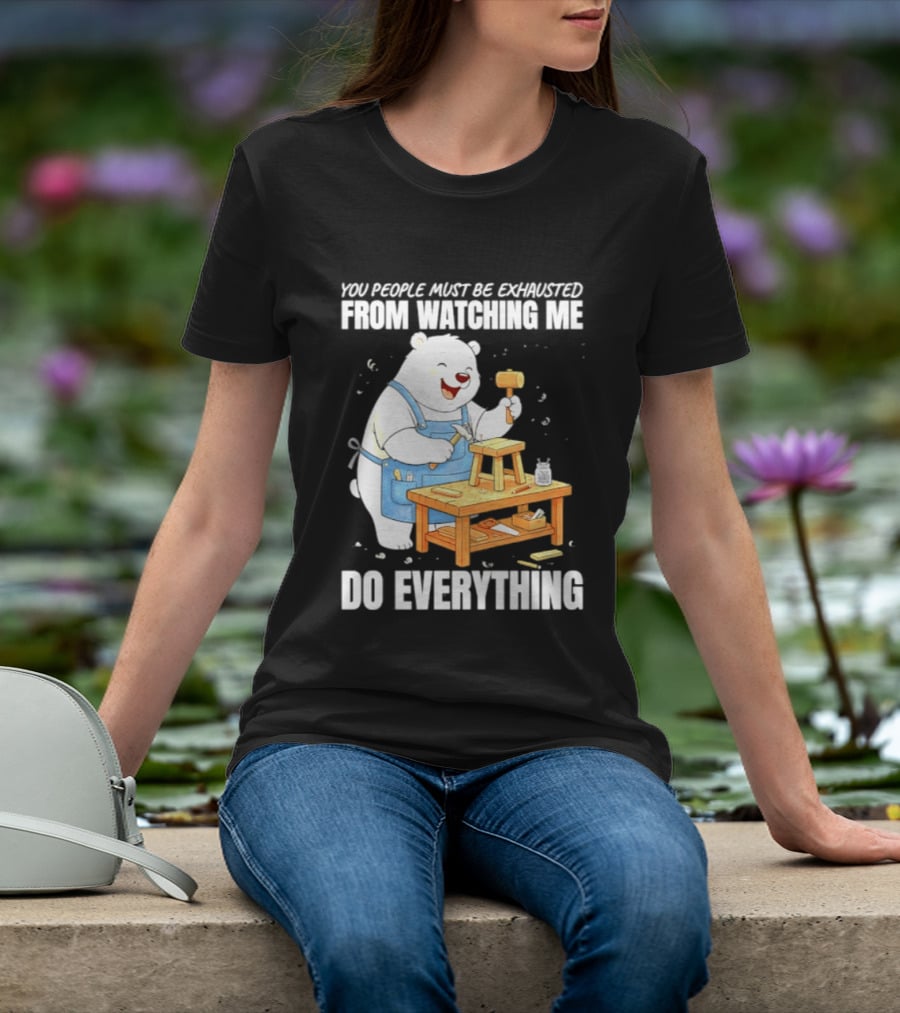 You People Must Be Exhausted From Ing Me Do Everything Polar Bear Carpenter T-Shirt