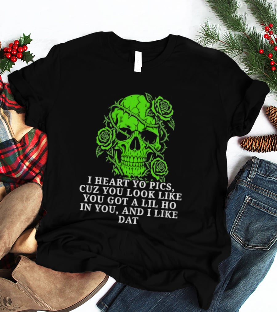 Skull I Heart Yo Pics Cuz You Look Like You Got A Lil Ho In You And I Like Dat T-Shirt