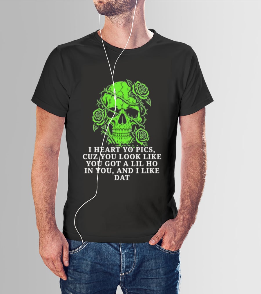 Skull I Heart Yo Pics Cuz You Look Like You Got A Lil Ho In You And I Like Dat T-Shirt