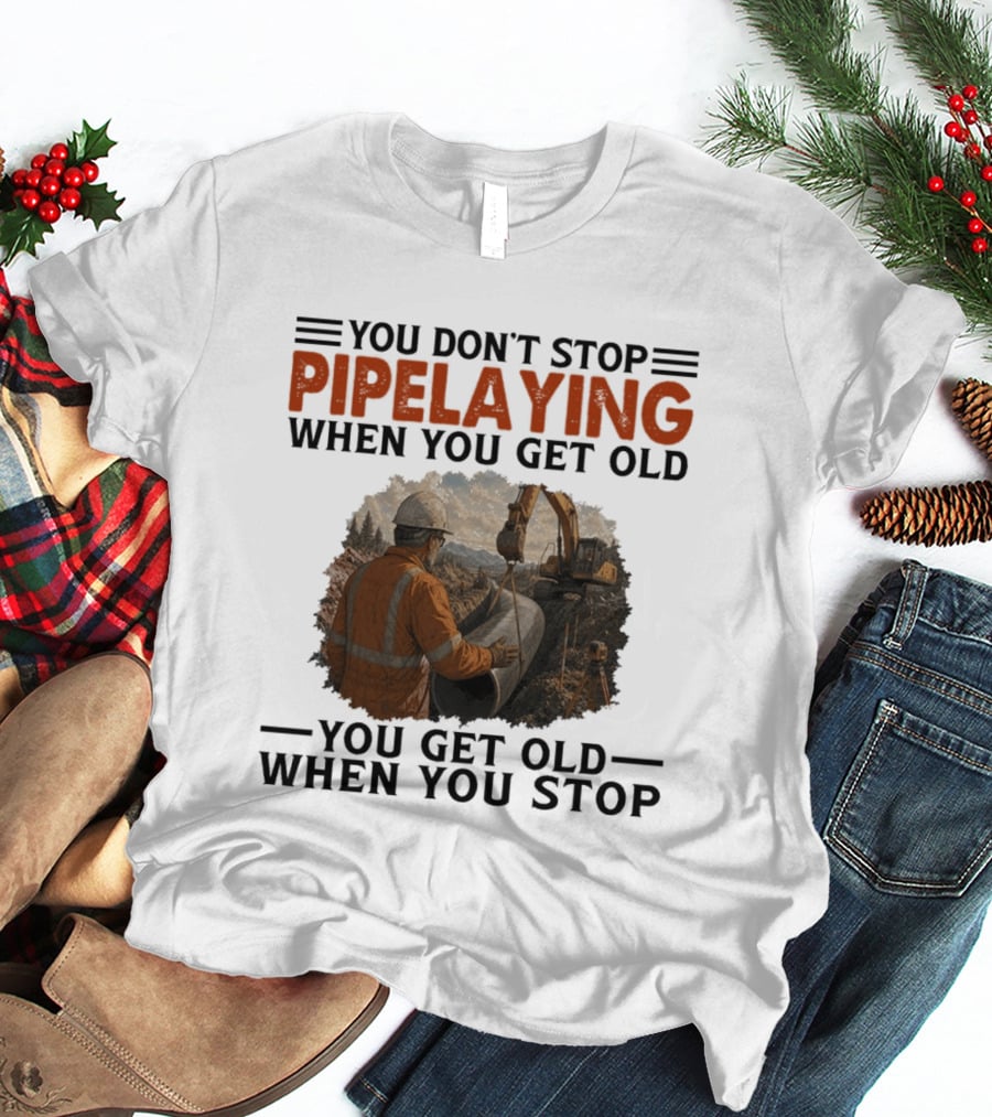 You Don't Stop Pipelaying When You Get Old You Get Old When You Stop Pipelayer Worker Heavy Machinery And Construction Worker T-Shirt