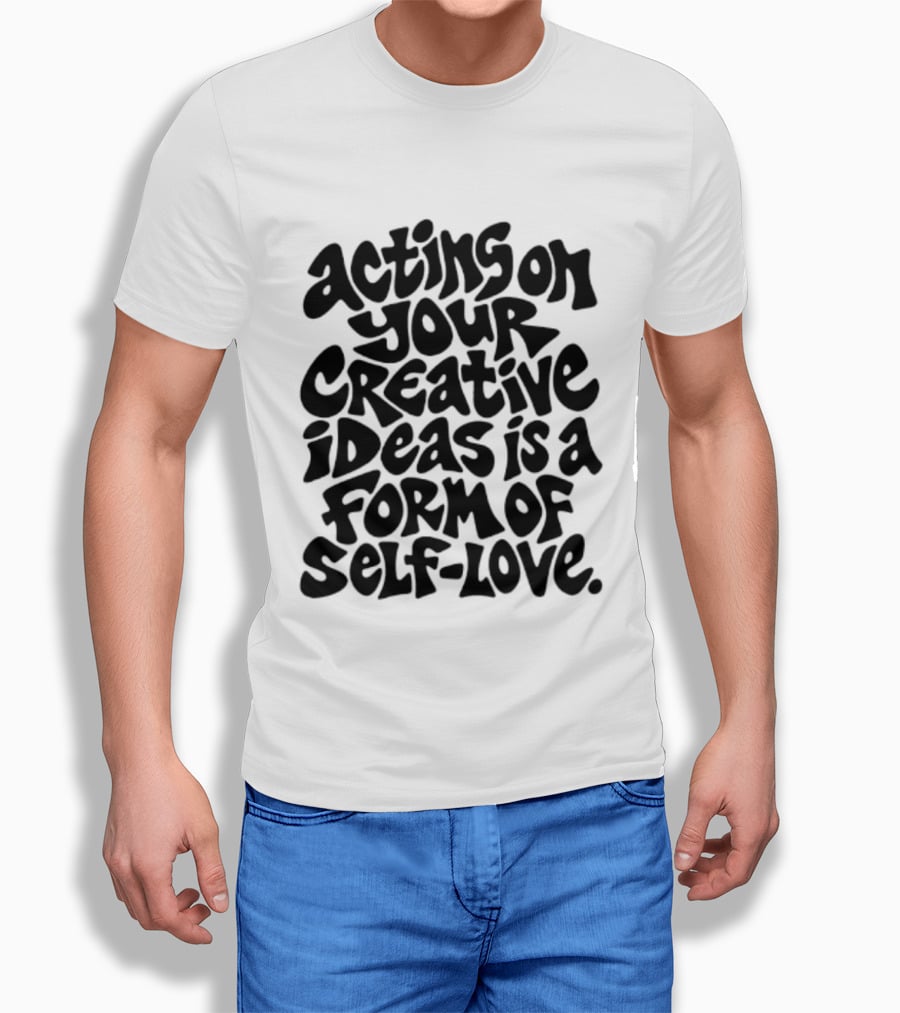 Acting On Your Creative Ideas Is A Form Of Self Love T-Shirt