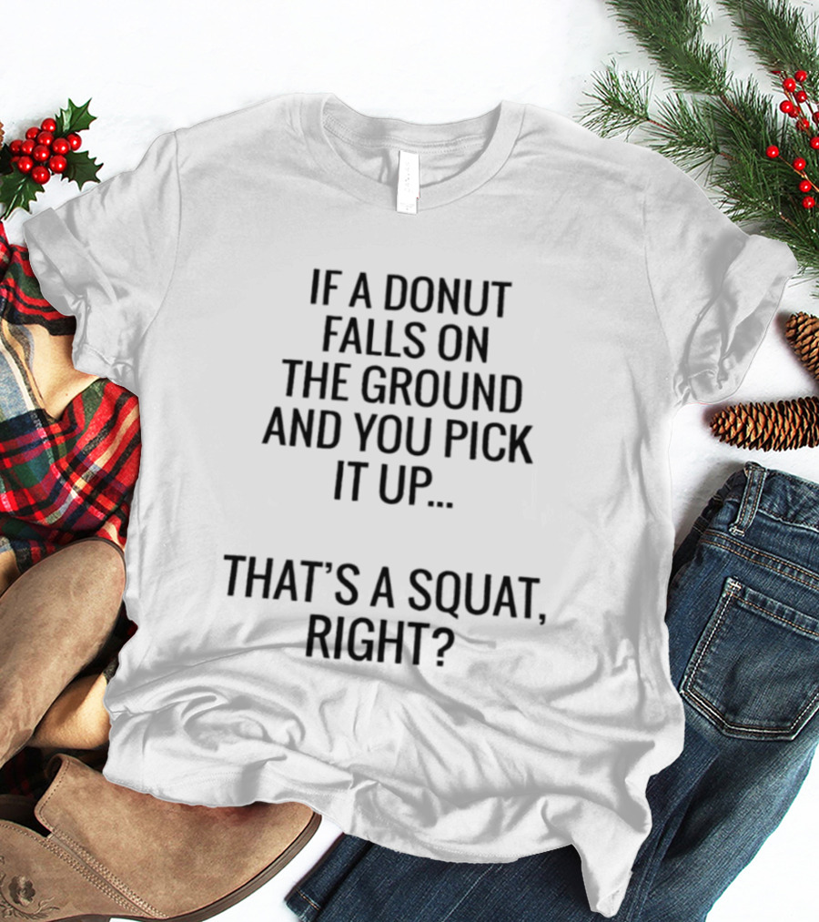 If A Donut Falls On The Ground And You Pick It Up That's A Squat Right T-Shirt