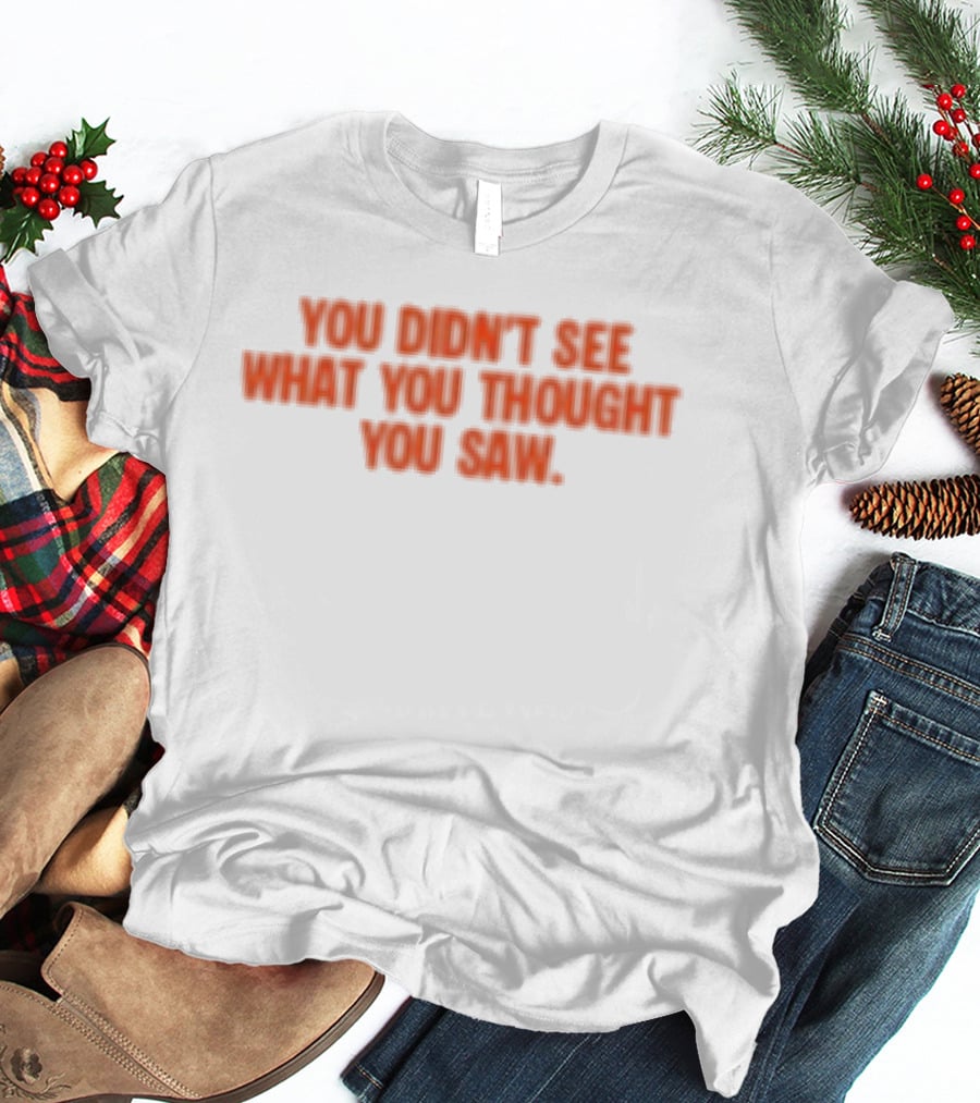 Dartz Store Dartz Legal You Didn't See What You Thought You Saw T-Shirt