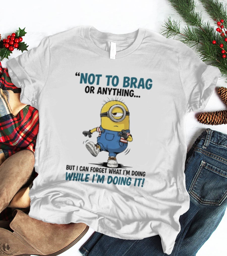 Not To Brag Or Anything Minion Forget What I'm Doing While I'm Doing It T-Shirt