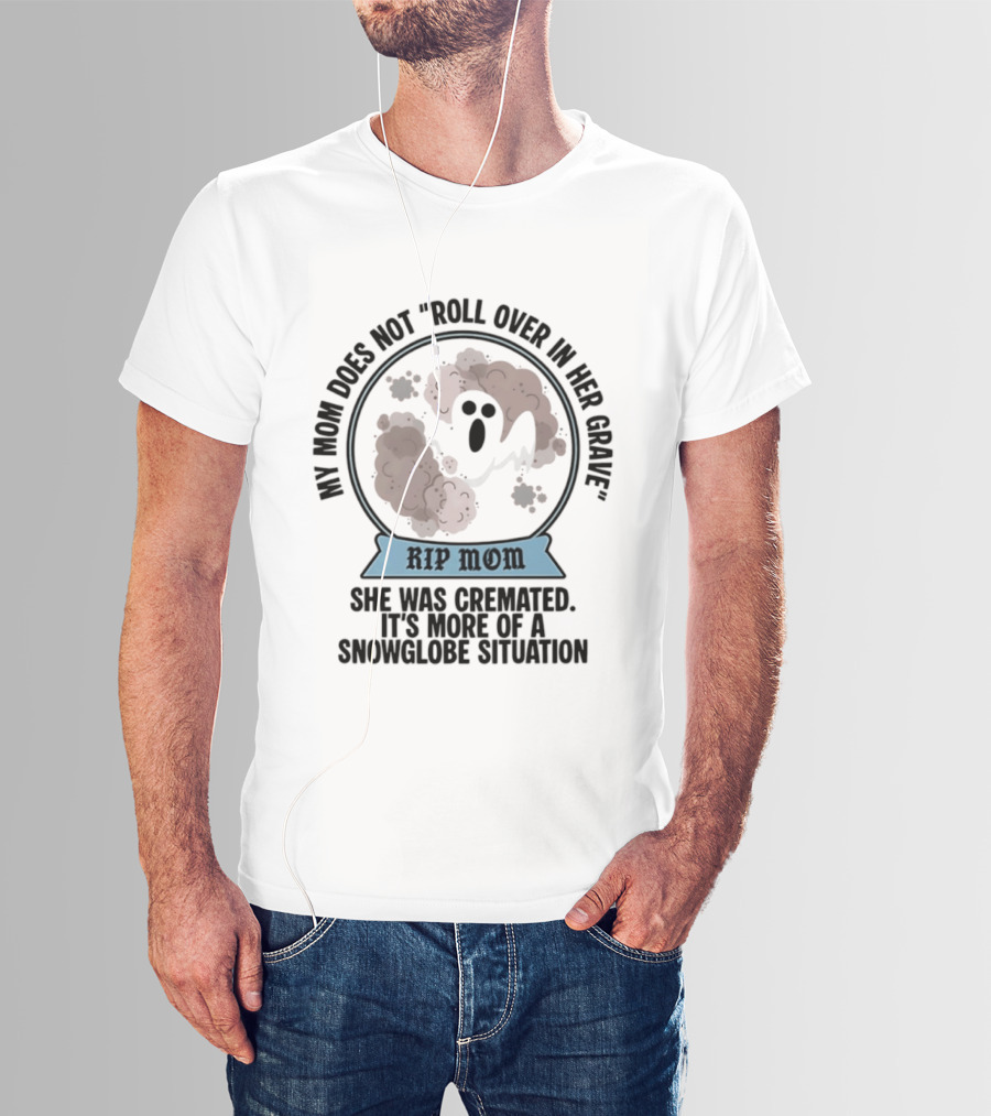 RIP Mom My Mom Does Not Roll Over In Her Grave She Was Cremated Snowglobe Situation T-Shirt