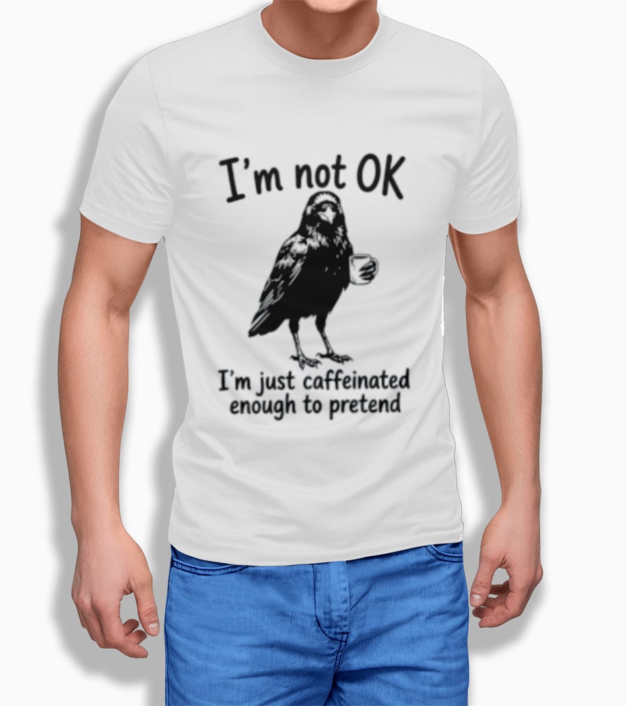 I'm Not OK Raven I'm Just Caffeinated Enough To Pretend T-Shirt