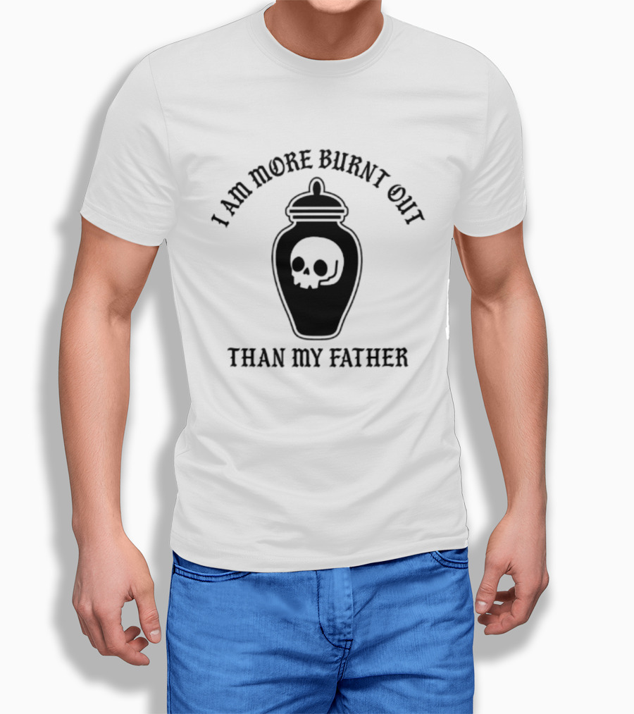I Am More Burnt Out Than My Father Skull Urn T-Shirt