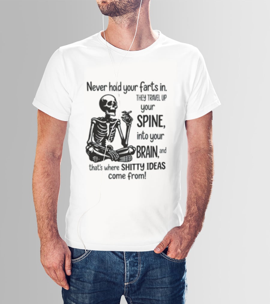 Never Hold Your Farts In They Travel Up Your Spine Into Your Brain And That's Where Shitty Ideas Come From T-Shirt