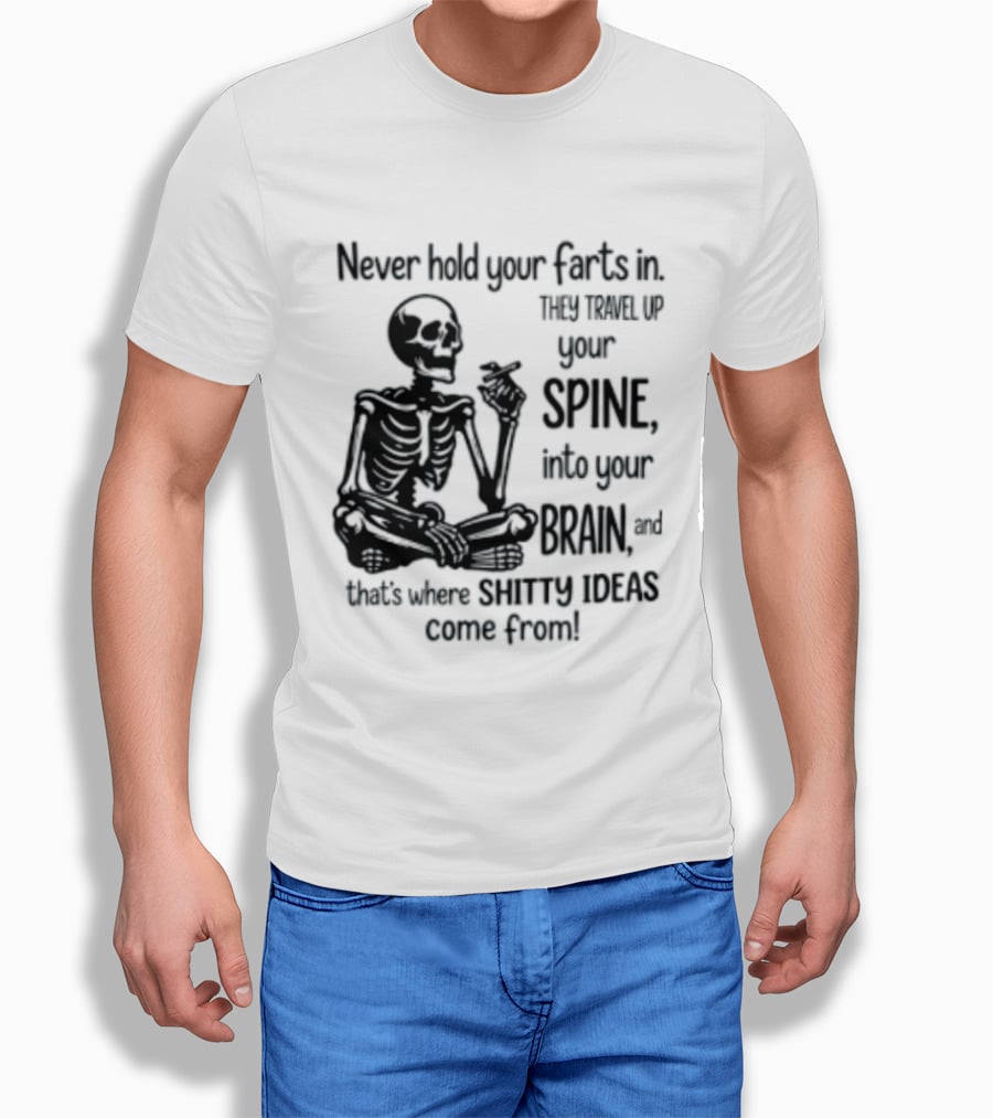 Never Hold Your Farts In They Travel Up Your Spine Into Your Brain And That's Where Shitty Ideas Come From T-Shirt