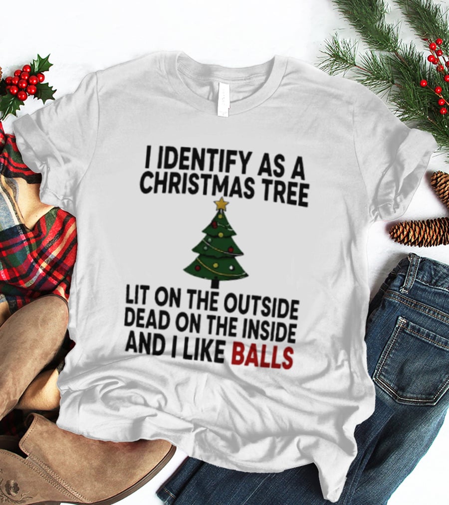 I Identify As A Christmas Tree Lit On The Outside Dead On The Inside And I Like Balls T-Shirt