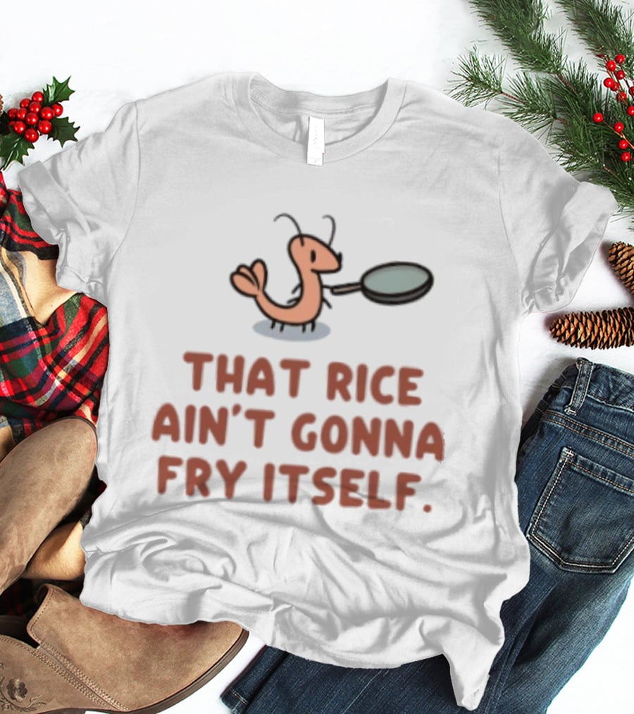 That Rice Ain't Gonna Fry Itself Shrimp With Pan T-Shirt